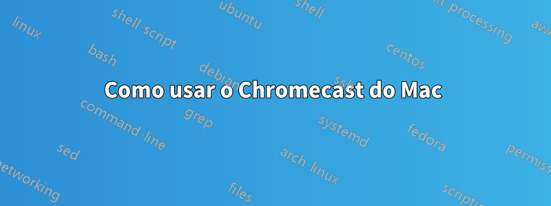 Como usar o Chromecast do Mac