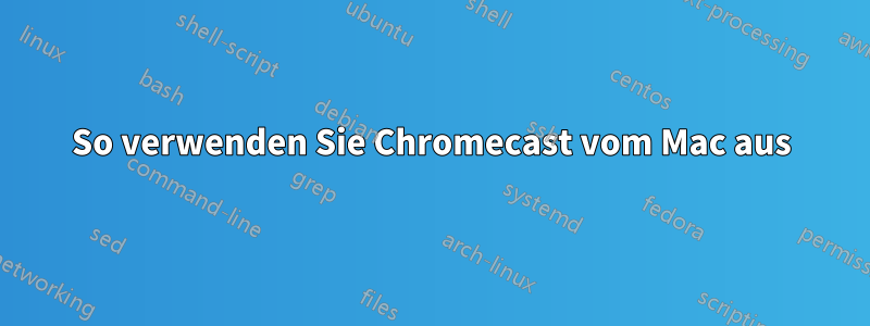 So verwenden Sie Chromecast vom Mac aus