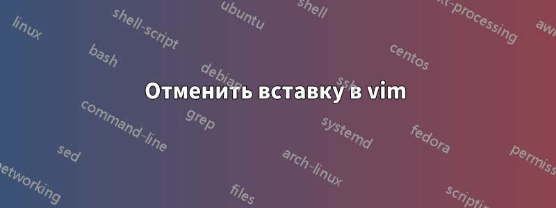 Отменить вставку в vim