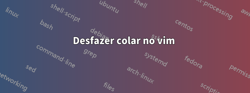 Desfazer colar no vim