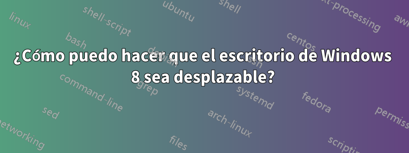 ¿Cómo puedo hacer que el escritorio de Windows 8 sea desplazable?