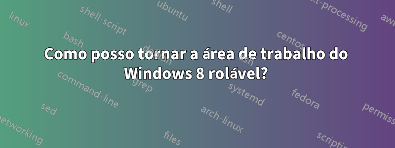 Como posso tornar a área de trabalho do Windows 8 rolável?