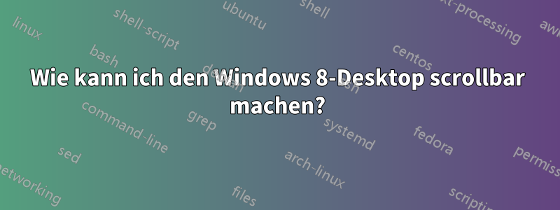 Wie kann ich den Windows 8-Desktop scrollbar machen?