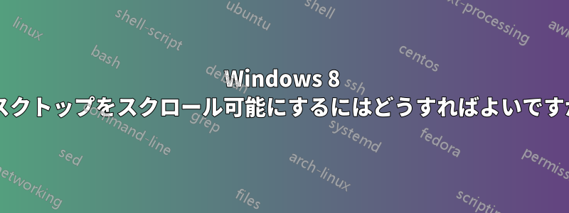 Windows 8 デスクトップをスクロール可能にするにはどうすればよいですか?