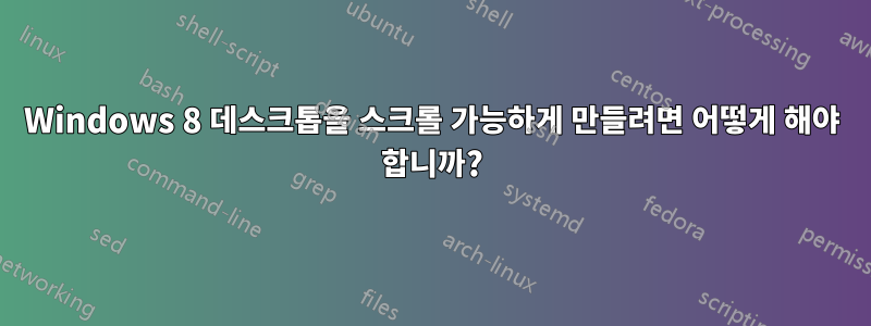 Windows 8 데스크톱을 스크롤 가능하게 만들려면 어떻게 해야 합니까?