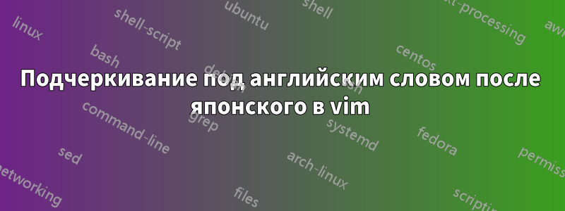 Подчеркивание под английским словом после японского в vim