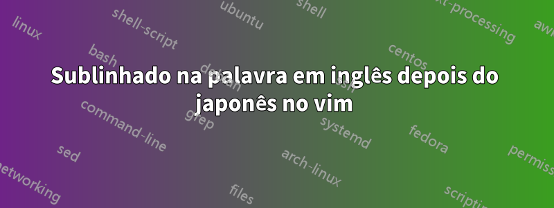 Sublinhado na palavra em inglês depois do japonês no vim