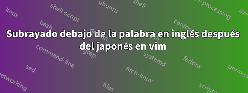 Subrayado debajo de la palabra en inglés después del japonés en vim