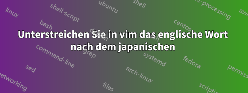 Unterstreichen Sie in vim das englische Wort nach dem japanischen