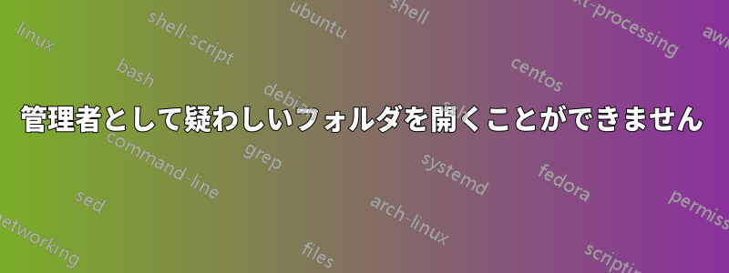 管理者として疑わしいフォルダを開くことができません