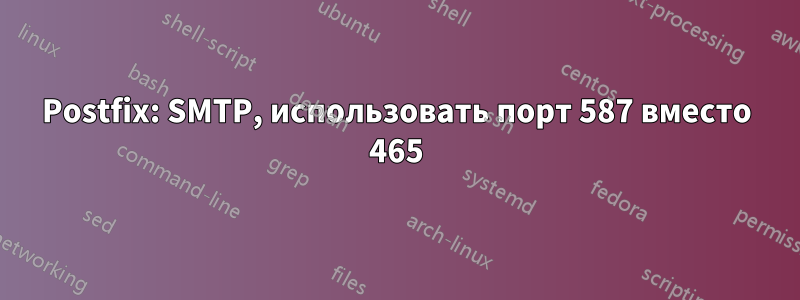Postfix: SMTP, использовать порт 587 вместо 465
