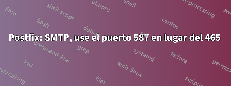 Postfix: SMTP, use el puerto 587 en lugar del 465