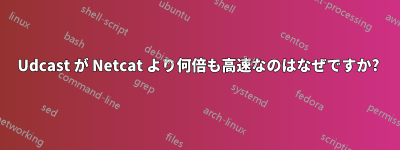 Udcast が Netcat より何倍も高速なのはなぜですか?