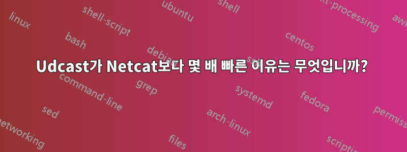 Udcast가 Netcat보다 몇 배 빠른 이유는 무엇입니까?
