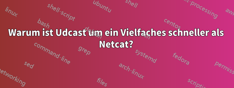 Warum ist Udcast um ein Vielfaches schneller als Netcat?