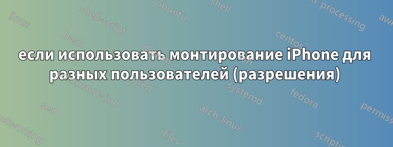 если использовать монтирование iPhone для разных пользователей (разрешения)