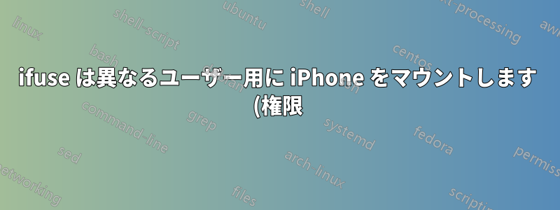 ifuse は異なるユーザー用に iPhone をマウントします (権限)