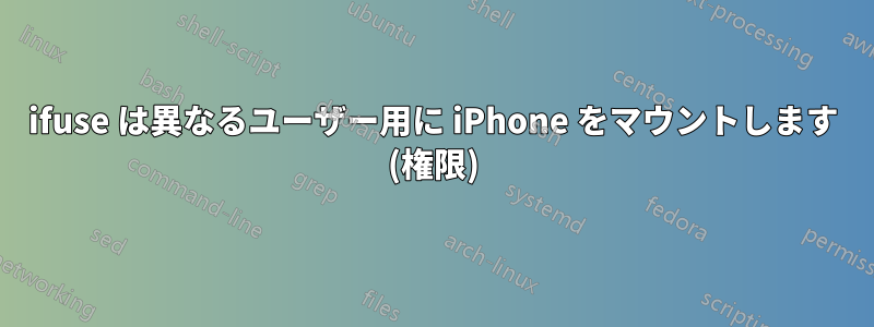ifuse は異なるユーザー用に iPhone をマウントします (権限)