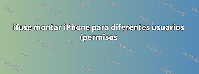 ifuse montar iPhone para diferentes usuarios (permisos)