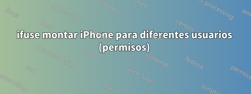 ifuse montar iPhone para diferentes usuarios (permisos)