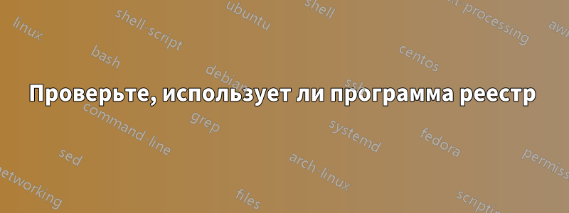 Проверьте, использует ли программа реестр