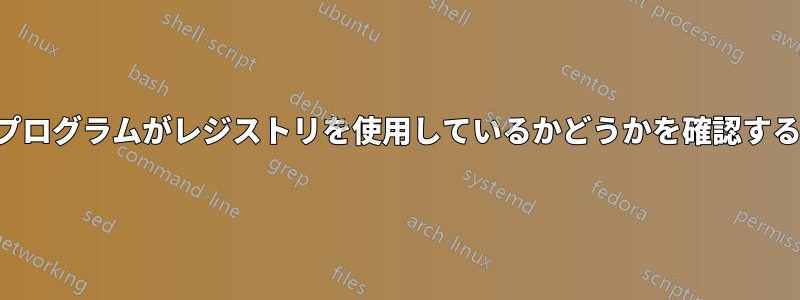 プログラムがレジストリを使用しているかどうかを確認する