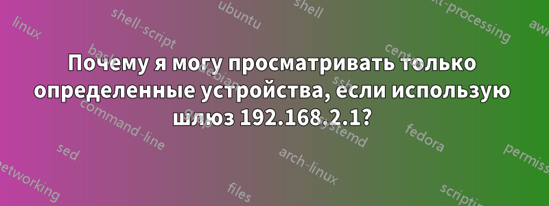 Почему я могу просматривать только определенные устройства, если использую шлюз 192.168.2.1?