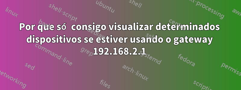 Por que só consigo visualizar determinados dispositivos se estiver usando o gateway 192.168.2.1