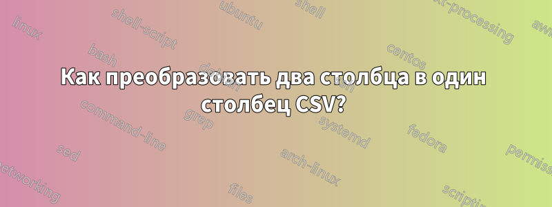 Как преобразовать два столбца в один столбец CSV?