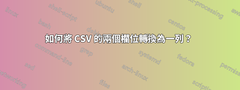 如何將 CSV 的兩個欄位轉換為一列？