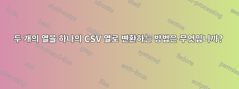 두 개의 열을 하나의 CSV 열로 변환하는 방법은 무엇입니까?