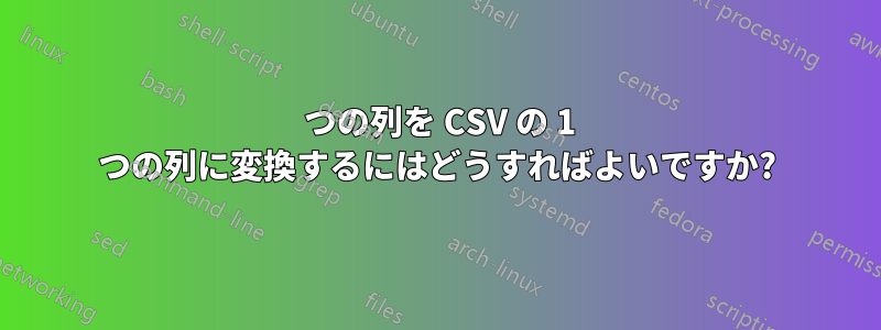 2 つの列を CSV の 1 つの列に変換するにはどうすればよいですか?