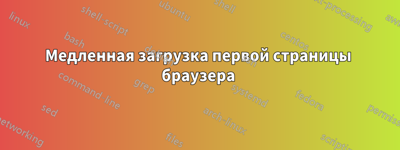 Медленная загрузка первой страницы браузера
