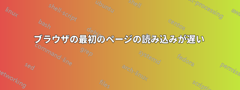 ブラウザの最初のページの読み込みが遅い