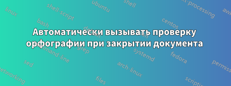 Автоматически вызывать проверку орфографии при закрытии документа