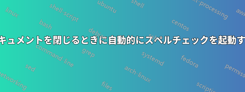 ドキュメントを閉じるときに自動的にスペルチェックを起動する
