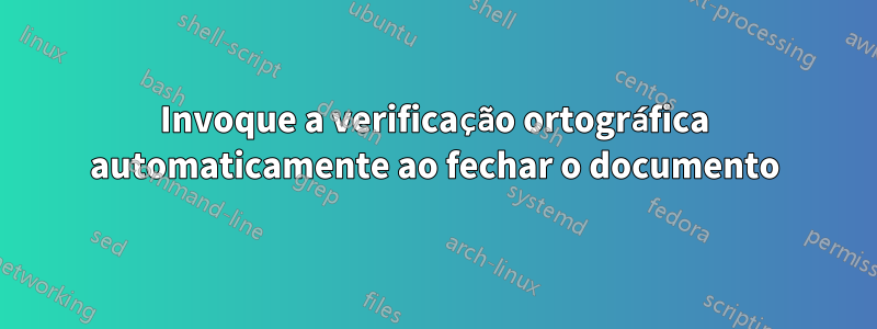 Invoque a verificação ortográfica automaticamente ao fechar o documento
