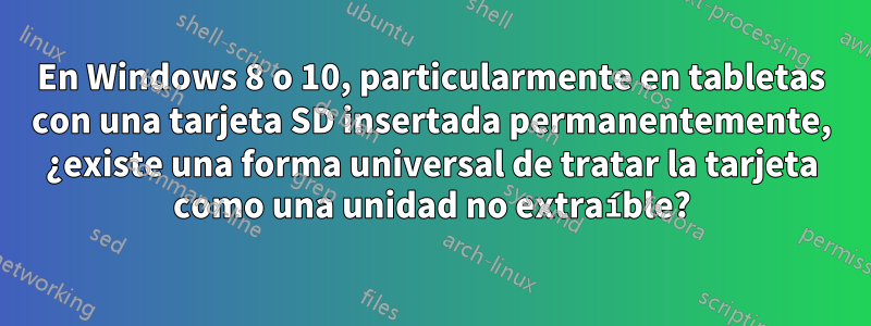 En Windows 8 o 10, particularmente en tabletas con una tarjeta SD insertada permanentemente, ¿existe una forma universal de tratar la tarjeta como una unidad no extraíble?