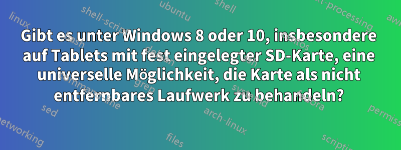 Gibt es unter Windows 8 oder 10, insbesondere auf Tablets mit fest eingelegter SD-Karte, eine universelle Möglichkeit, die Karte als nicht entfernbares Laufwerk zu behandeln?