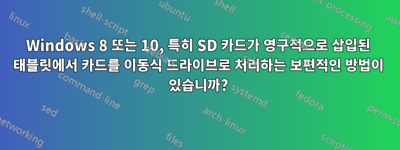 Windows 8 또는 10, 특히 SD 카드가 영구적으로 삽입된 태블릿에서 카드를 이동식 드라이브로 처리하는 보편적인 방법이 있습니까?