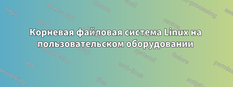 Корневая файловая система Linux на пользовательском оборудовании