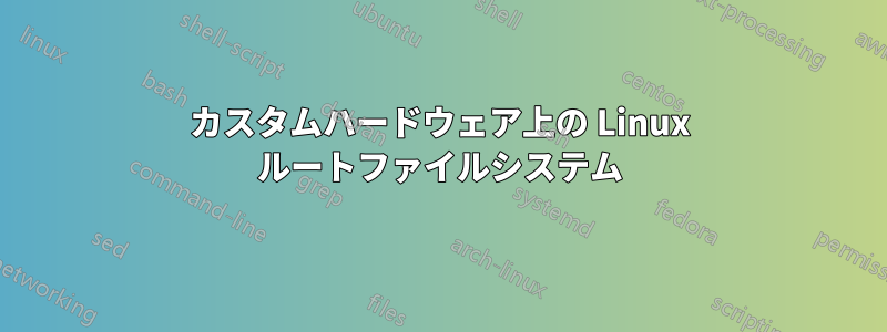 カスタムハードウェア上の Linux ルートファイルシステム