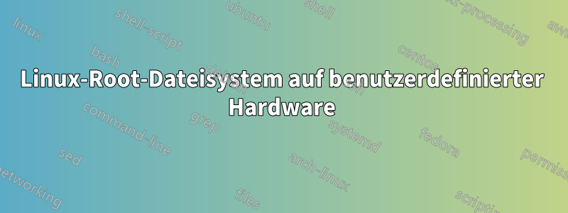Linux-Root-Dateisystem auf benutzerdefinierter Hardware