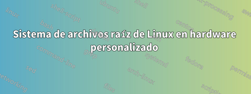 Sistema de archivos raíz de Linux en hardware personalizado