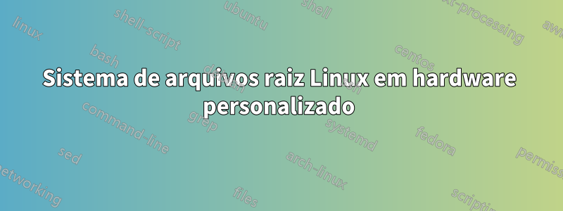 Sistema de arquivos raiz Linux em hardware personalizado