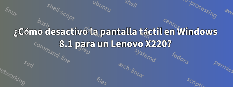 ¿Cómo desactivo la pantalla táctil en Windows 8.1 para un Lenovo X220?
