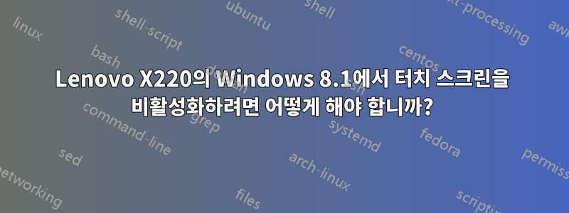 Lenovo X220의 Windows 8.1에서 터치 스크린을 비활성화하려면 어떻게 해야 합니까?