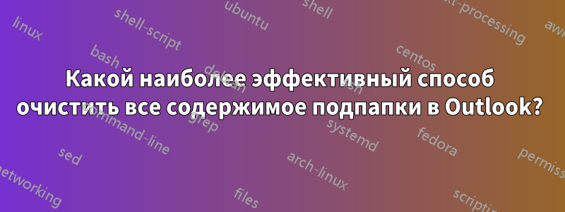 Какой наиболее эффективный способ очистить все содержимое подпапки в Outlook?