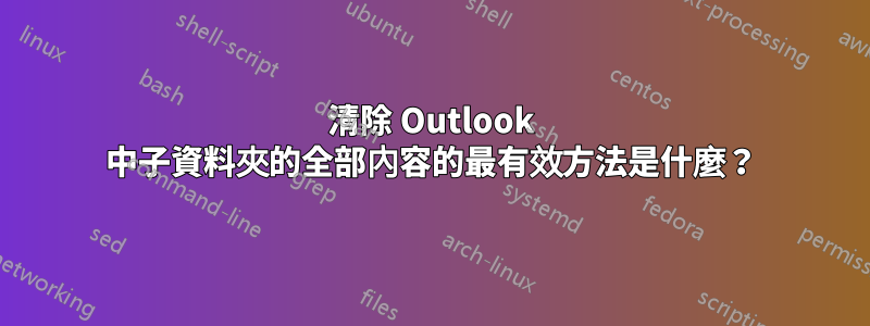 清除 Outlook 中子資料夾的全部內容的最有效方法是什麼?