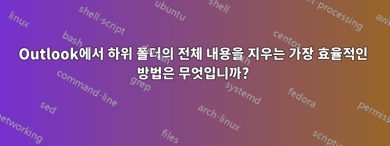 Outlook에서 하위 폴더의 전체 내용을 지우는 가장 효율적인 방법은 무엇입니까?